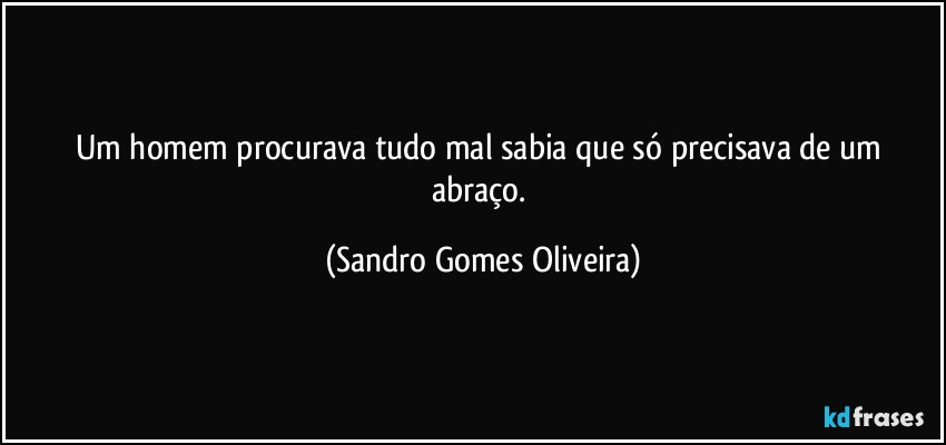 Um homem procurava tudo mal sabia que só precisava de um abraço. (Sandro Gomes Oliveira)
