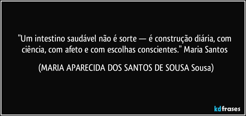 "Um intestino saudável não é sorte — é construção diária, com ciência, com afeto e com escolhas conscientes."  Maria Santos (MARIA APARECIDA DOS SANTOS DE SOUSA Sousa)