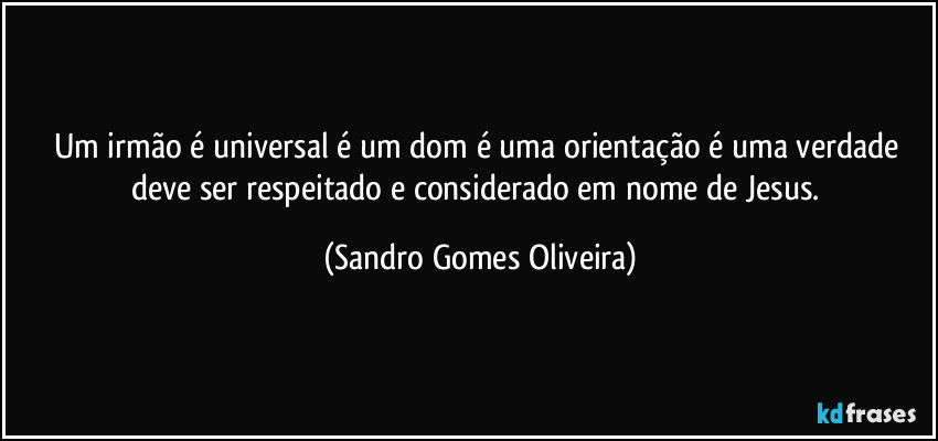 Um irmão é universal é um dom é uma orientação é uma verdade deve ser respeitado e considerado em nome de Jesus. (Sandro Gomes Oliveira)