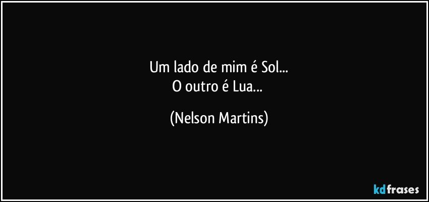 Um lado de mim é Sol...
O outro é Lua... (Nelson Martins)