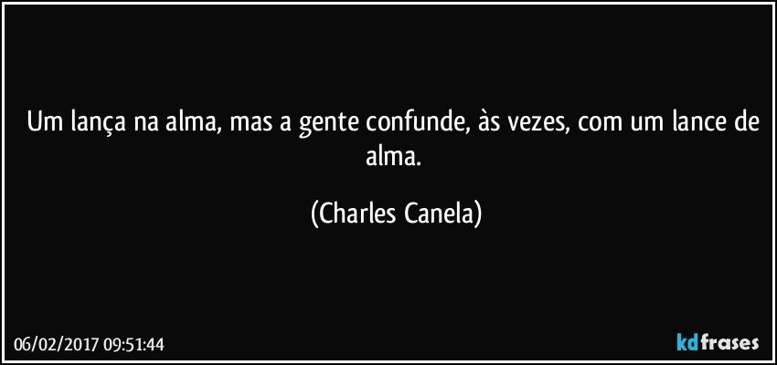 Um lança na alma, mas a gente confunde, às vezes, com um lance de alma. (Charles Canela)