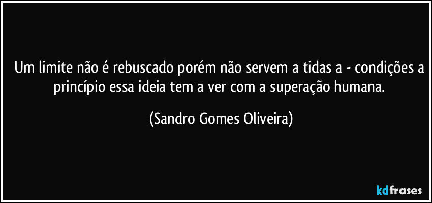 Um limite não é rebuscado porém não servem a tidas a - condições a princípio essa ideia tem a ver com a superação humana. (Sandro Gomes Oliveira)