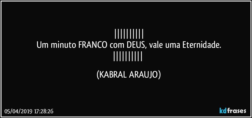 
Um minuto FRANCO com DEUS, vale uma Eternidade.
 (KABRAL ARAUJO)