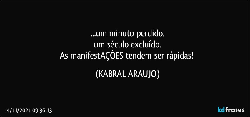 ...um minuto perdido,
um século excluído.
As manifestAÇÕES tendem ser rápidas! (KABRAL ARAUJO)