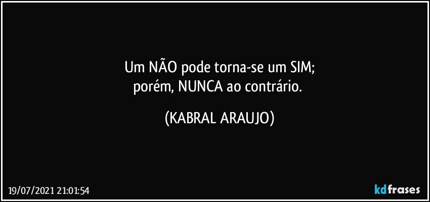 Um NÃO pode torna-se um SIM;
porém, NUNCA ao contrário. (KABRAL ARAUJO)