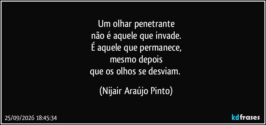 Um olhar penetrante
não é aquele que invade.
É aquele que permanece,
mesmo depois
que os olhos se desviam. (Nijair Araújo Pinto)