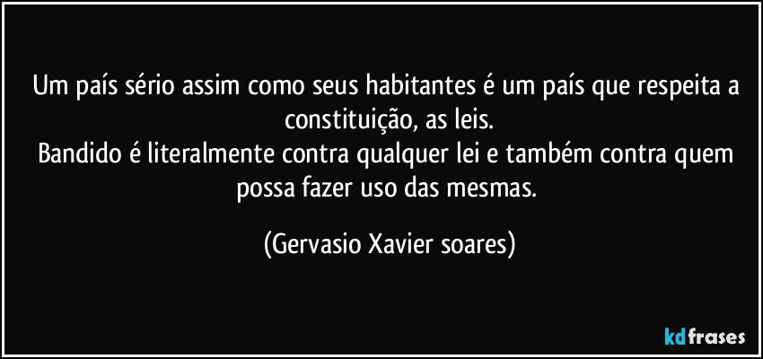 Um país sério assim como seus habitantes é um país que respeita a constituição, as leis.
Bandido é literalmente contra qualquer lei e também contra quem possa fazer uso das mesmas. (Gervasio Xavier soares)