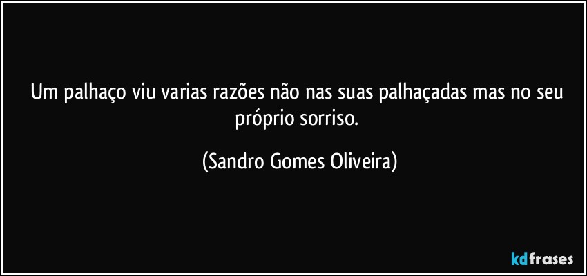 Um palhaço viu varias razões não nas suas palhaçadas mas no seu próprio sorriso. (Sandro Gomes Oliveira)