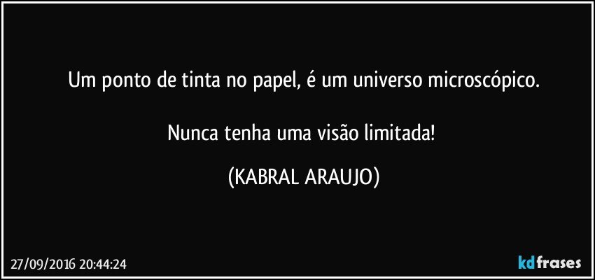 Um ponto de tinta no papel, é um universo microscópico.

Nunca tenha uma visão limitada! (KABRAL ARAUJO)
