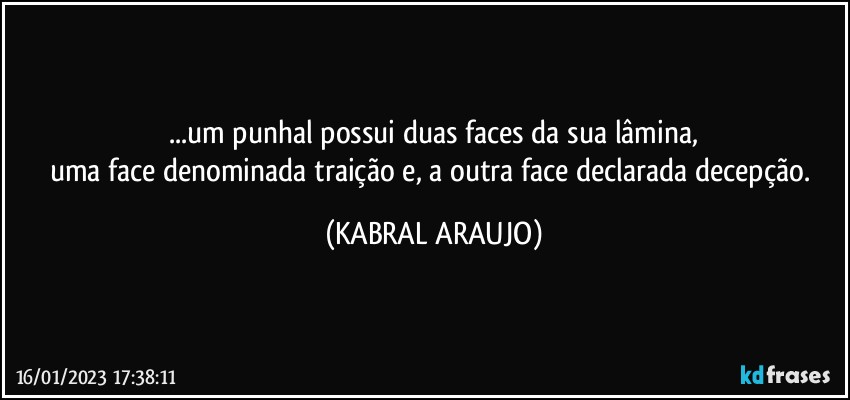 ...um punhal possui duas faces da sua lâmina,
uma face denominada traição e, a outra face declarada decepção. (KABRAL ARAUJO)