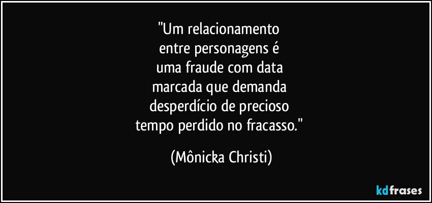 "Um relacionamento 
entre personagens é 
uma fraude com data 
marcada que demanda 
desperdício de precioso 
tempo perdido no fracasso." (Mônicka Christi)