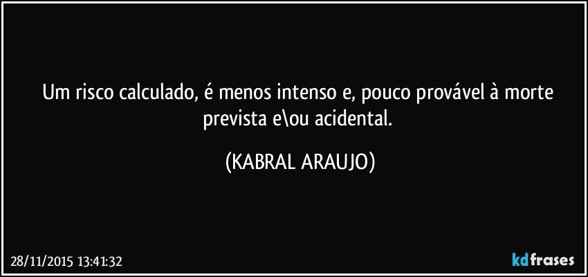 Um risco calculado, é menos intenso e, pouco provável à morte prevista e\ou acidental. (KABRAL ARAUJO)