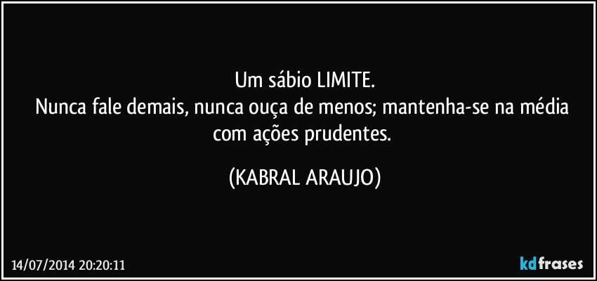 Um sábio LIMITE.
Nunca fale demais, nunca ouça de menos; mantenha-se na média com ações prudentes. (KABRAL ARAUJO)