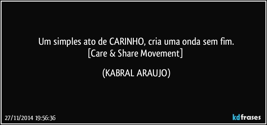 Um simples ato de CARINHO, cria uma onda sem fim.
[Care & Share Movement] (KABRAL ARAUJO)