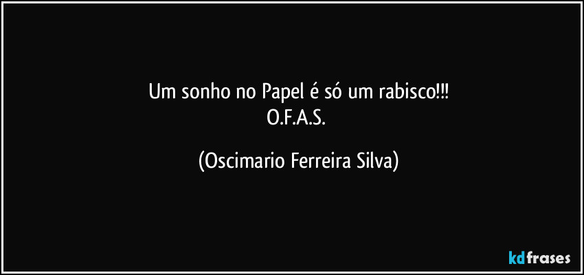 Um sonho no Papel é só um rabisco!!!
O.F.A.S. (Oscimario Ferreira Silva)