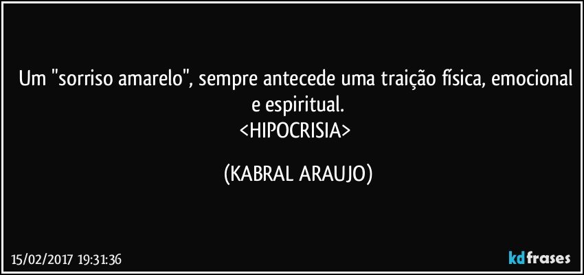 Um "sorriso amarelo", sempre antecede uma traição física, emocional e espiritual.
<HIPOCRISIA> (KABRAL ARAUJO)