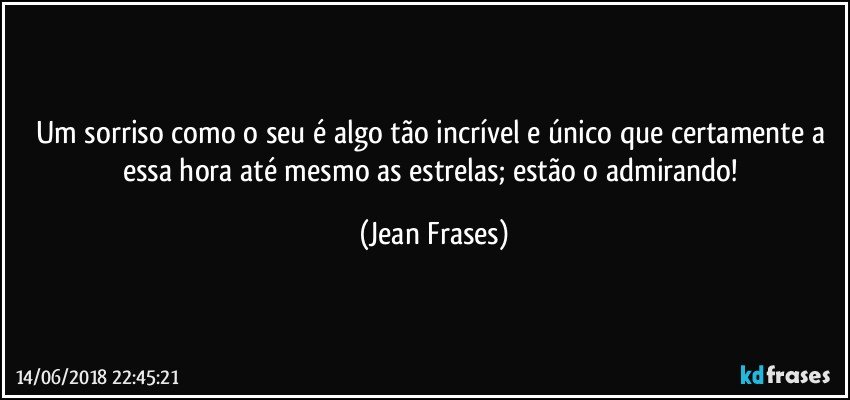 Um sorriso como o seu é algo tão incrível e único que certamente a essa hora até mesmo as estrelas; estão o admirando! (Jean Frases)