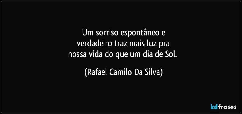 Um sorriso espontâneo e
verdadeiro traz mais luz pra
nossa vida do que um dia de Sol. (Rafael Camilo Da Silva)