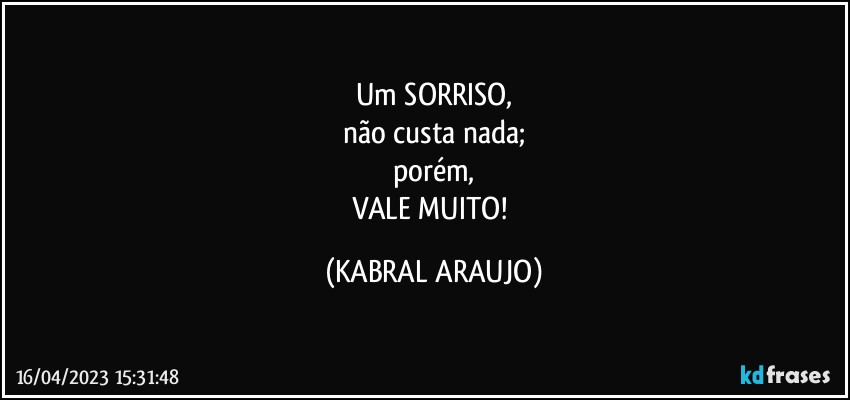 Um SORRISO,
não custa nada;
porém,
VALE MUITO! (KABRAL ARAUJO)