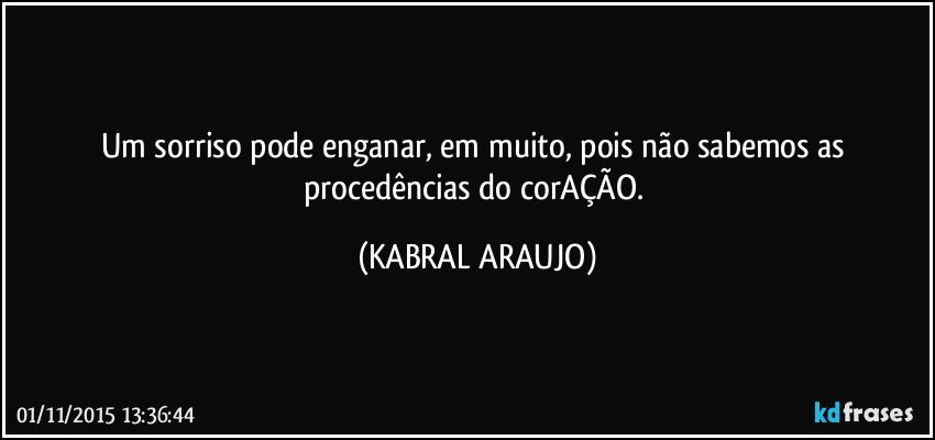 Um sorriso pode enganar, em muito, pois não sabemos as procedências do corAÇÃO. (KABRAL ARAUJO)