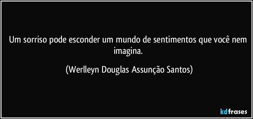 Um sorriso pode esconder um mundo de sentimentos que você nem imagina. (Werlleyn Douglas Assunção Santos)