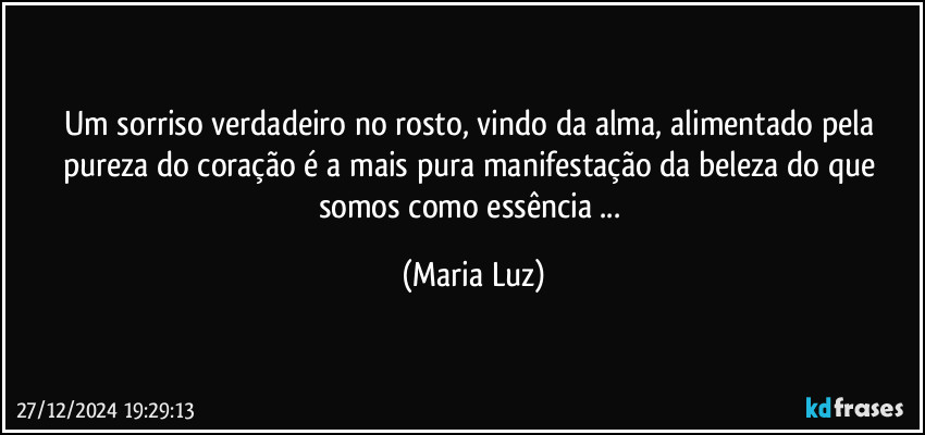 Um sorriso verdadeiro no rosto, vindo da alma, alimentado pela pureza do coração é a mais pura manifestação da beleza do que somos como essência ... (Maria Luz)