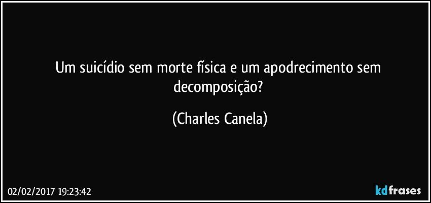 Um suicídio sem morte física e um apodrecimento sem decomposição? (Charles Canela)