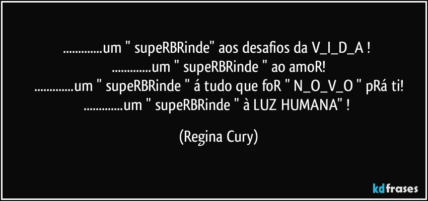 ...um " supeRBRinde" aos desafios da V_I_D_A ! 
...um " supeRBRinde " ao amoR!
...um " supeRBRinde " á tudo que foR " N_O_V_O " pRá ti!
...um " supeRBRinde " à LUZ HUMANA" ! (Regina Cury)