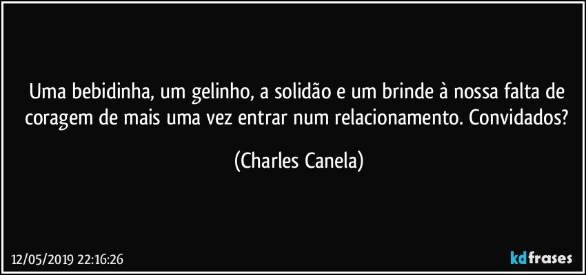 Uma bebidinha, um gelinho, a solidão e um brinde à nossa falta de coragem de mais uma vez entrar num relacionamento. Convidados? (Charles Canela)