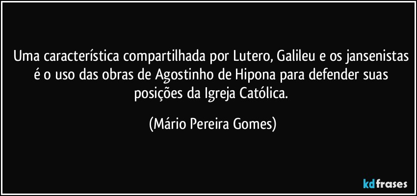 Uma característica compartilhada por Lutero, Galileu e os jansenistas é o uso das obras de Agostinho de Hipona para defender suas posições da Igreja Católica. (Mário Pereira Gomes)