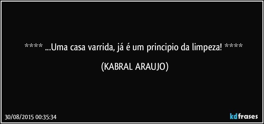  ...Uma casa varrida, já é um principio da limpeza!  (KABRAL ARAUJO)