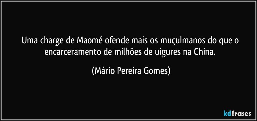 Uma charge de Maomé ofende mais os muçulmanos do que o encarceramento de milhões de uigures na China. (Mário Pereira Gomes)