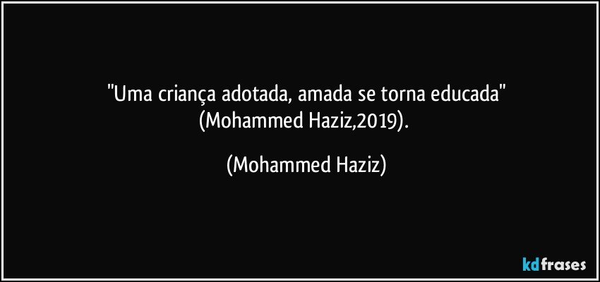 "Uma criança adotada, amada se torna educada"
(Mohammed Haziz,2019). (Mohammed Haziz)