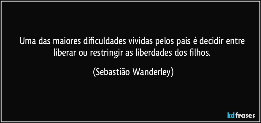 Uma das maiores dificuldades vividas pelos pais é decidir entre liberar ou restringir as liberdades dos filhos. (Sebastião Wanderley)