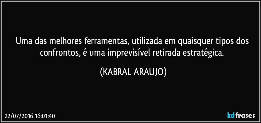 Uma das melhores ferramentas, utilizada em quaisquer tipos dos confrontos, é uma imprevisível retirada estratégica. (KABRAL ARAUJO)