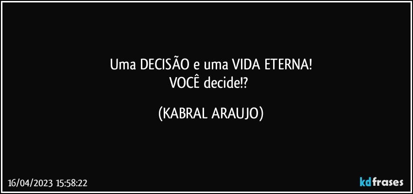 Uma DECISÃO e uma VIDA ETERNA!
VOCÊ decide!? (KABRAL ARAUJO)