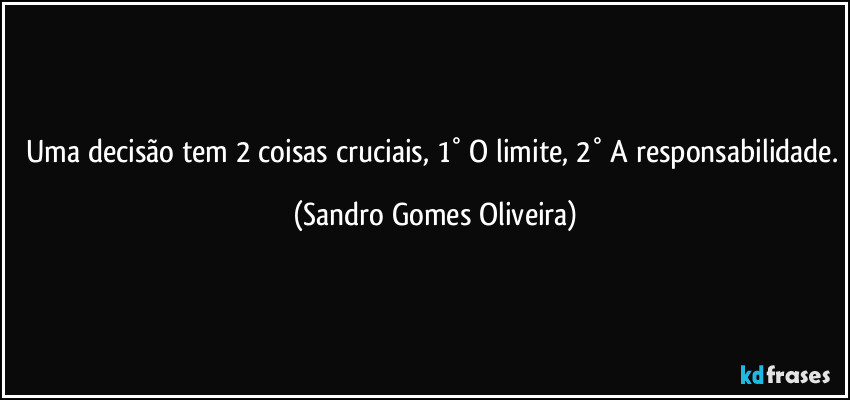 Uma decisão tem 2 coisas cruciais, 1° O limite, 2° A responsabilidade. (Sandro Gomes Oliveira)