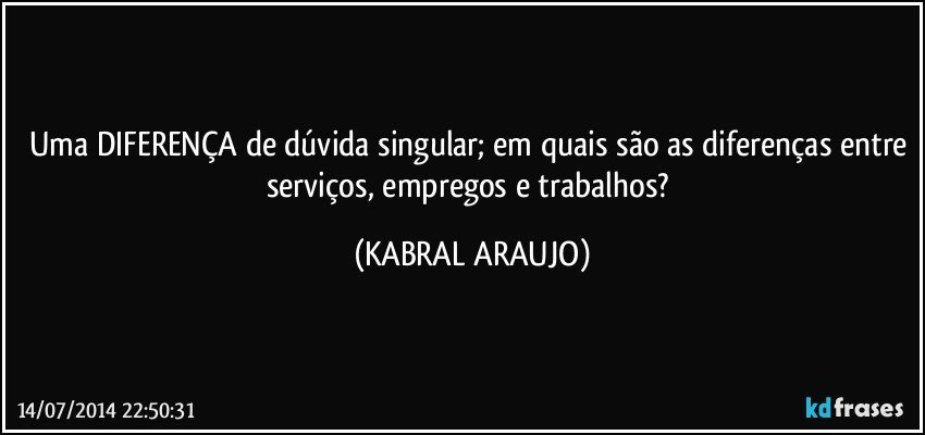 Uma DIFERENÇA de dúvida singular; em quais são as diferenças entre serviços, empregos e trabalhos? (KABRAL ARAUJO)