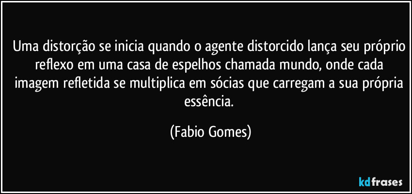 Uma distorção se inicia quando o agente distorcido lança seu próprio reflexo em uma casa de espelhos chamada mundo, onde cada imagem refletida se multiplica em sócias que carregam a sua própria essência. (Fabio Gomes)