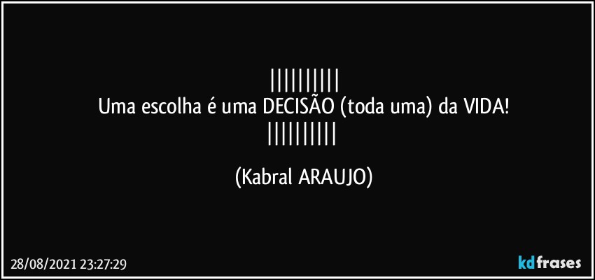 
Uma escolha é uma DECISÃO (toda uma) da VIDA!
 (KABRAL ARAUJO)