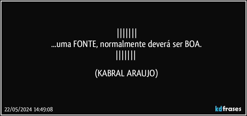 
...uma FONTE, normalmente deverá ser BOA.
 (KABRAL ARAUJO)