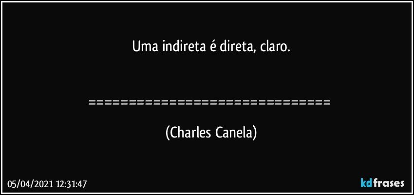 Uma indireta é direta, claro.


============================== (Charles Canela)