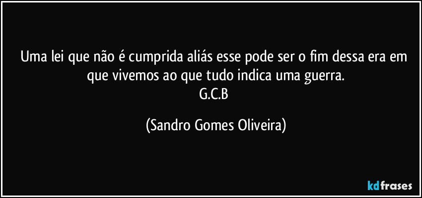 Uma lei que não é cumprida aliás esse pode ser o fim dessa era em que vivemos ao que tudo indica uma guerra.
G.C.B (Sandro Gomes Oliveira)