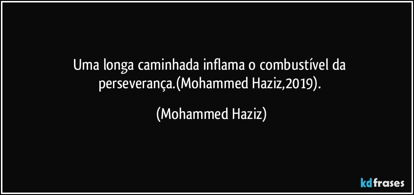 Uma longa caminhada inflama o combustível da perseverança.(Mohammed Haziz,2019). (Mohammed Haziz)