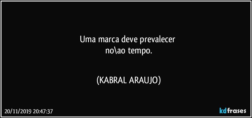 ☆☆☆
Uma marca deve prevalecer 
no\ao tempo.
☆☆☆ (KABRAL ARAUJO)