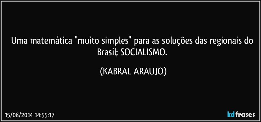 Uma matemática "muito simples" para as soluções das regionais do Brasil; SOCIALISMO. (KABRAL ARAUJO)