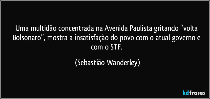 Uma multidão concentrada na Avenida Paulista gritando “volta Bolsonaro”, mostra a insatisfação do povo com o atual governo e com o STF. (Sebastião Wanderley)