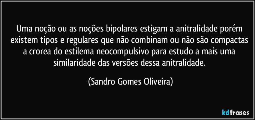 Uma noção ou as noções bipolares estigam a anitralidade porém existem tipos e regulares que não combinam ou não são compactas a crorea do estilema neocompulsivo para estudo a mais uma similaridade das versões dessa anitralidade. (Sandro Gomes Oliveira)