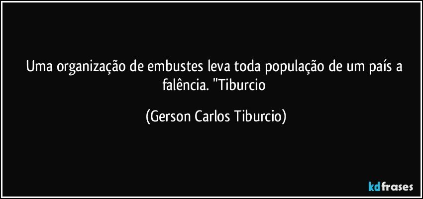 Uma organização de embustes leva toda  população de um país a falência. "Tiburcio (Gerson Carlos Tiburcio)