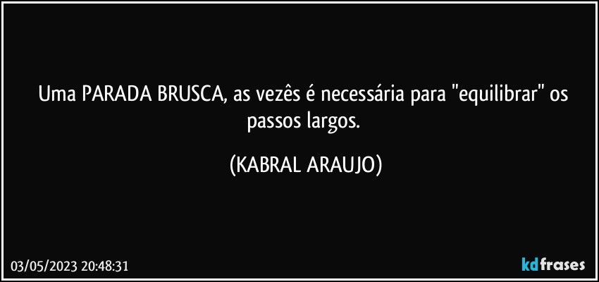 Uma PARADA BRUSCA, as vezês é necessária para "equilibrar" os passos largos. (KABRAL ARAUJO)